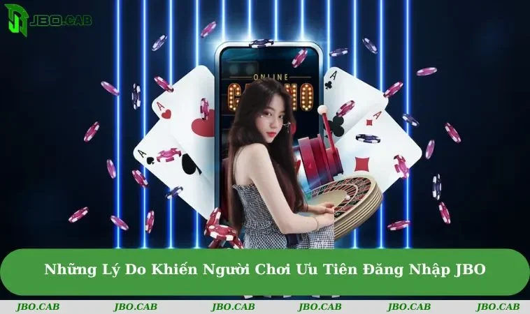 nhung ly do khien nguoi choi uu tien dang nhap jbo Những Lý Do Khiến Người Chơi Ưu Tiên Đăng Nhập JBO